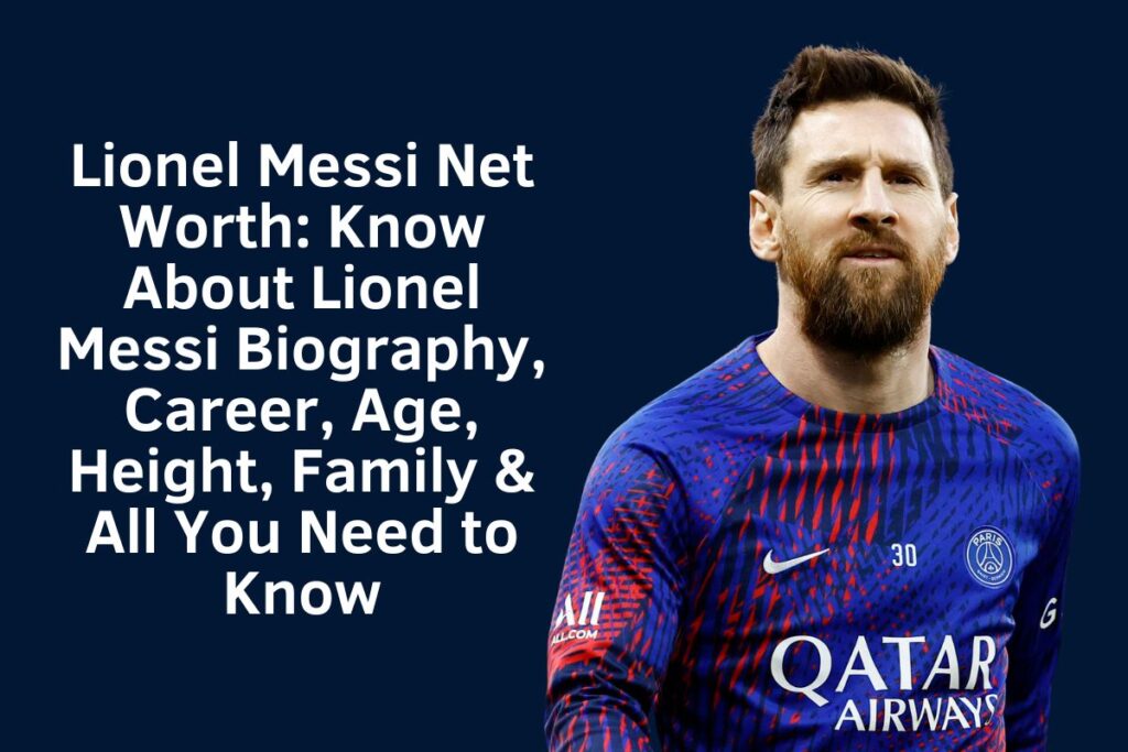 Lionel Messi Net Worth: Know About Lionel Messi Biography, Career, Age, Height, Family & All You Need to Know