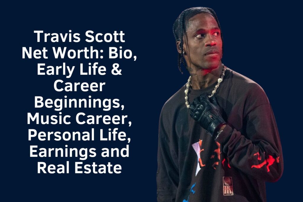 Travis Scott Net Worth 2024: Bio, Early Life & Career Beginnings, Music Career, Personal Life, Earnings and Real Estate