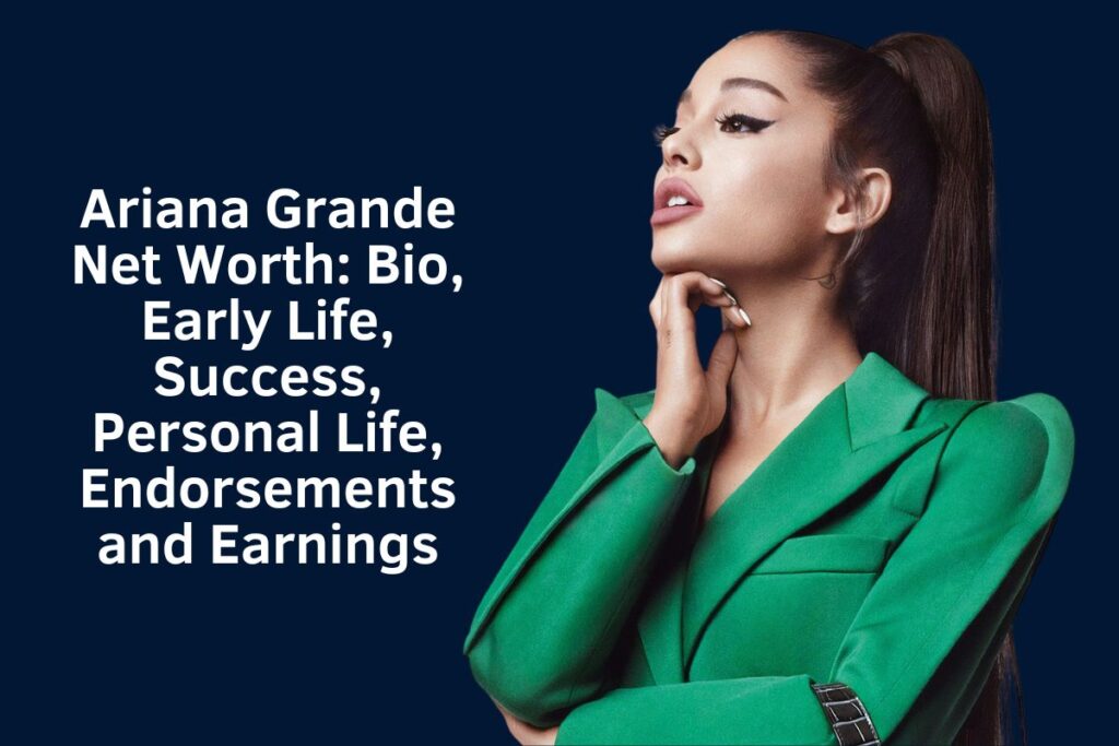 Ariana Grande Net Worth 2024: Bio, Early Life, Success, Personal Life, Endorsements and Earnings