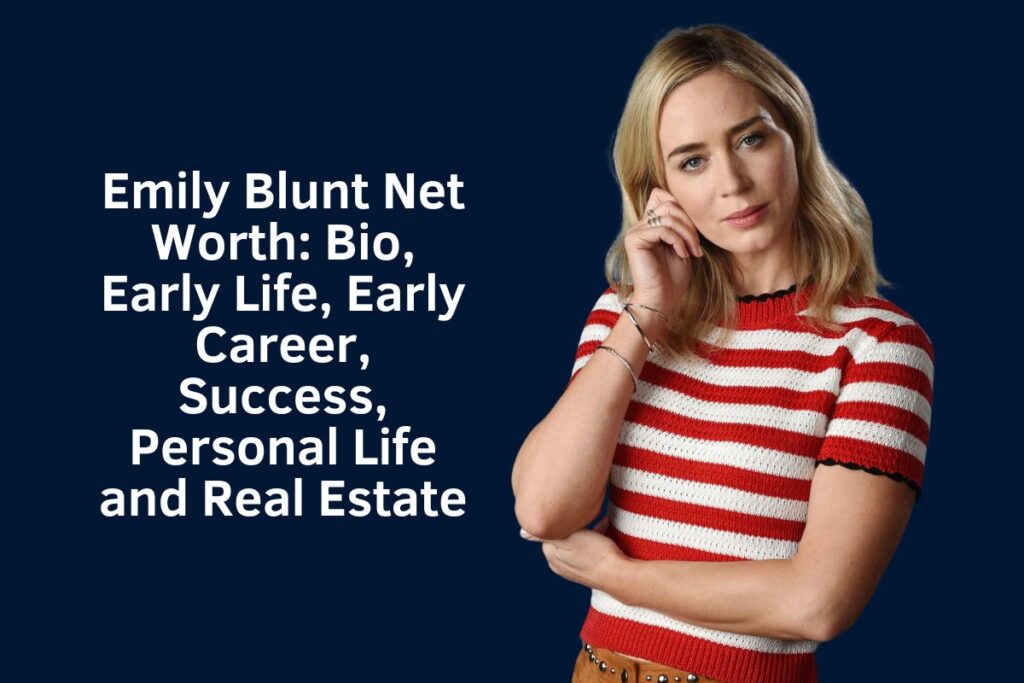 Emily Blunt Net Worth 2024: Bio, Early Life, Early Career, Success, Personal Life and Real Estate