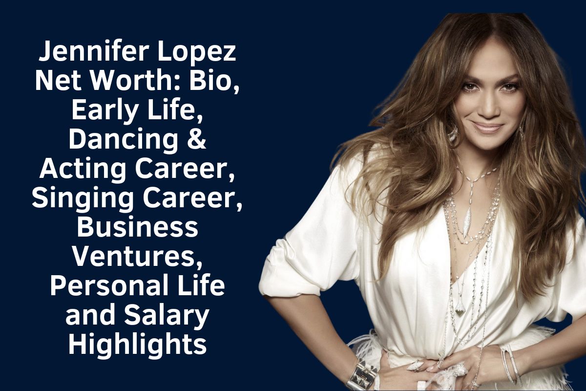 Jennifer Lopez Net Worth 2024: Bio, Early Life, Dancing & Acting Career, Singing Career, Business Ventures, Personal Life and Salary Highlights