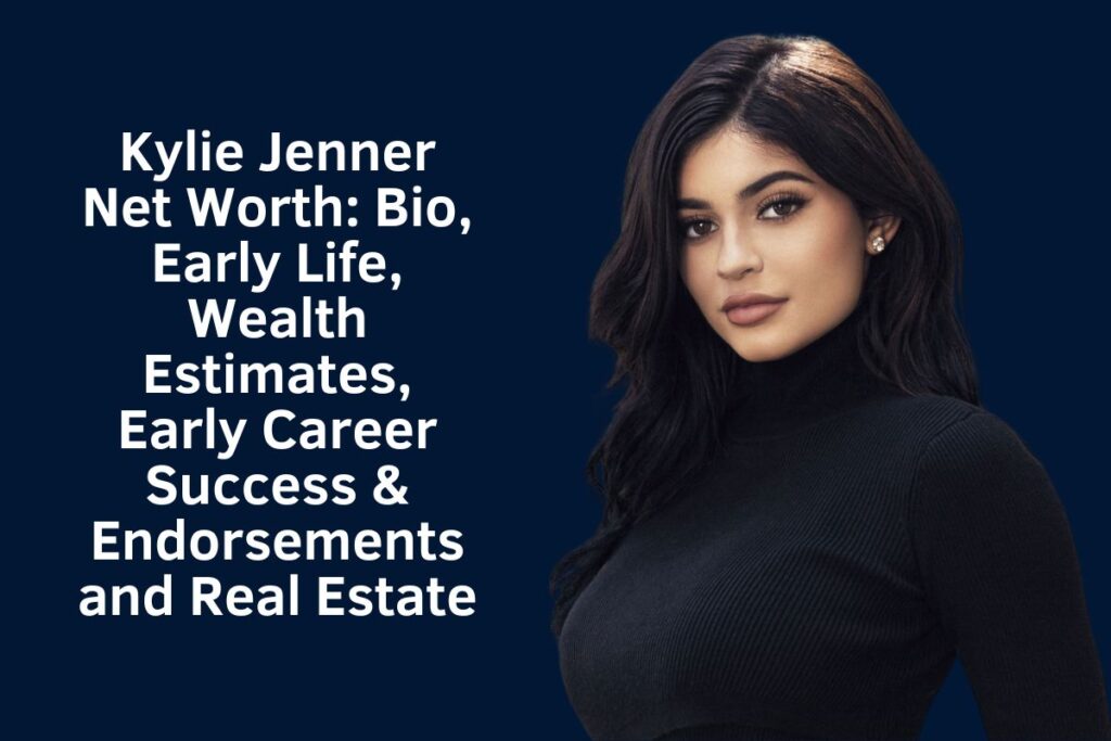 Kylie Jenner Net Worth 2024: Bio, Early Life, Wealth Estimates, Early Career Success & Endorsements and Real Estate