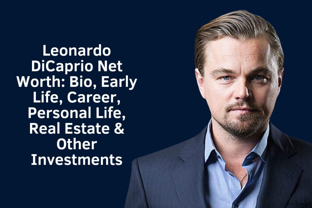 Leonardo DiCaprio Net Worth 2024: Bio, Early Life, Career, Personal Life, Real Estate & Other Investments