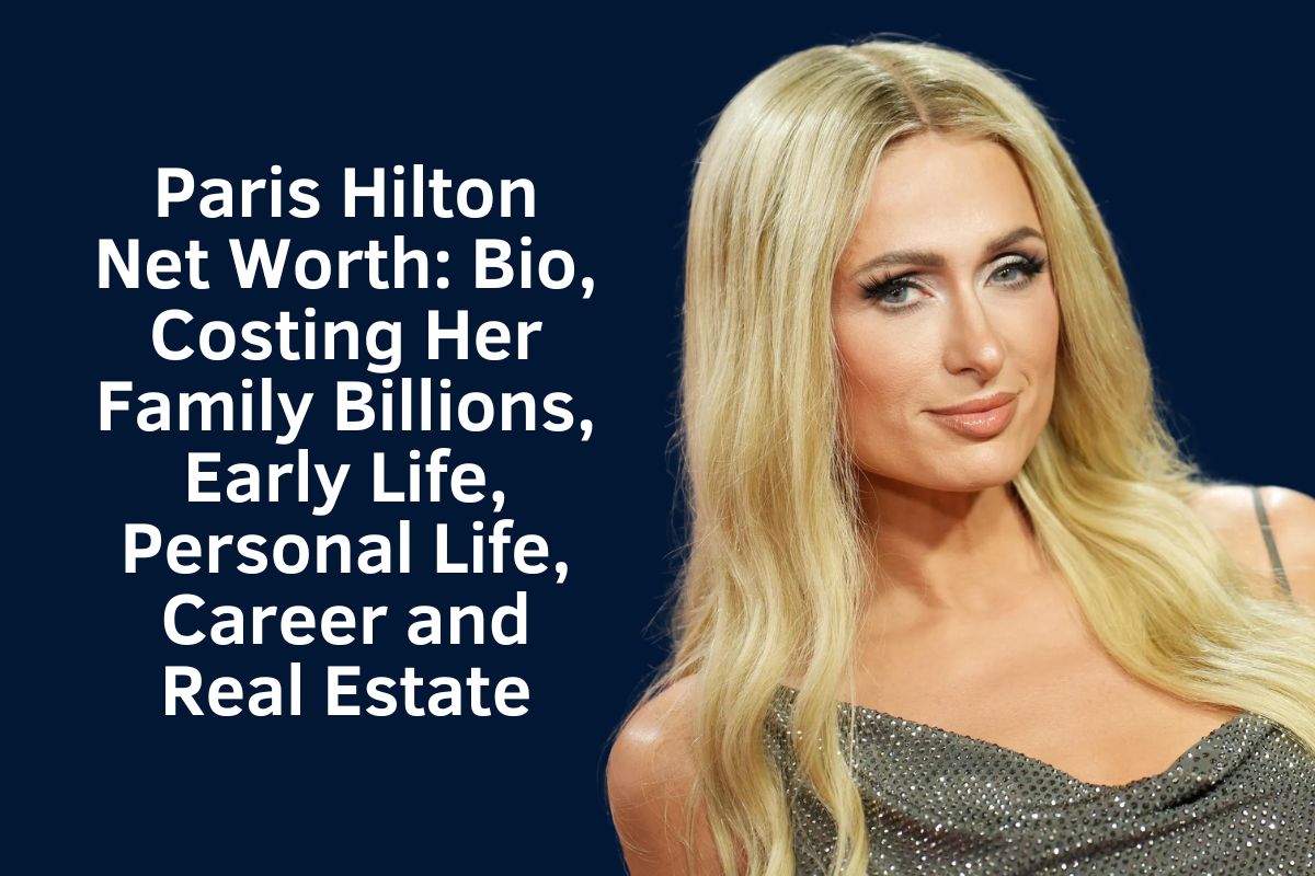 Paris Hilton Net Worth 2024: Bio, Costing Her Family Billions, Early Life, Personal Life, Career and Real Estate