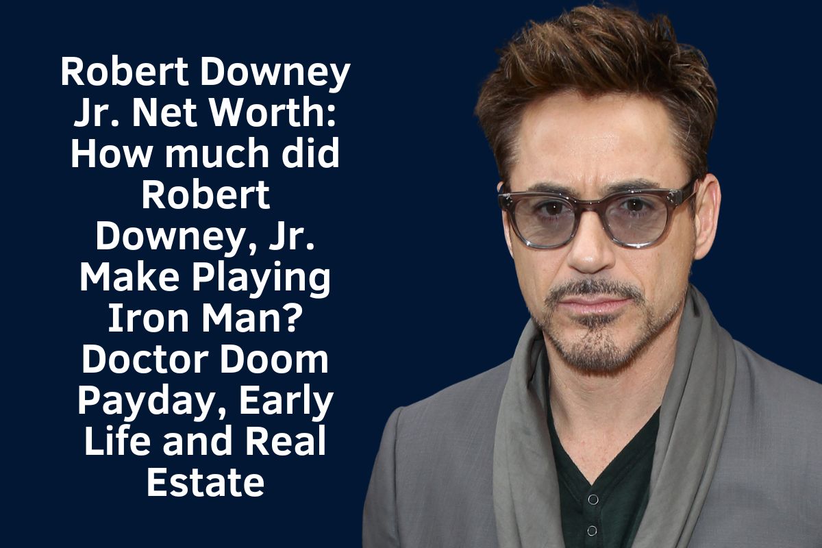 Robert Downey Jr. Net Worth 2024: How much did Robert Downey, Jr. Make Playing Iron Man? Doctor Doom Payday, Early Life and Real Estate