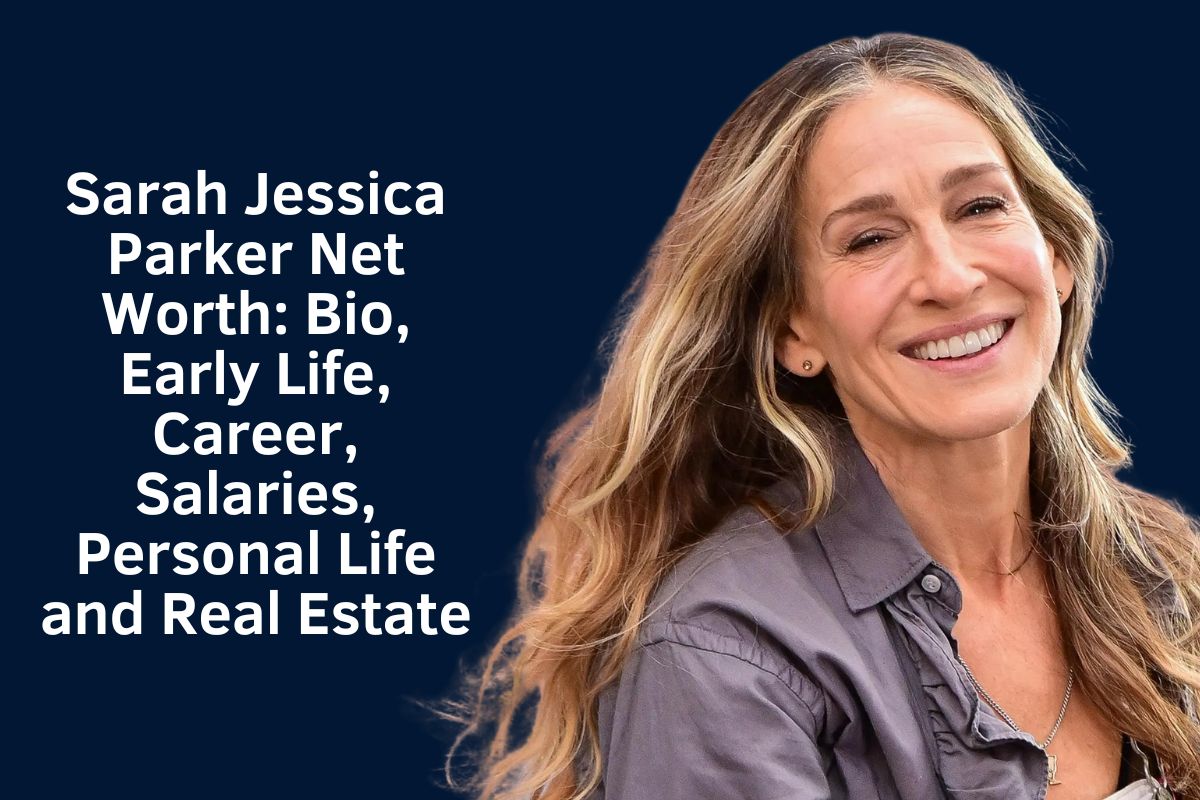 Sarah Jessica Parker Net Worth 2024: Bio, Early Life, Career, Salaries, Personal Life and Real Estate