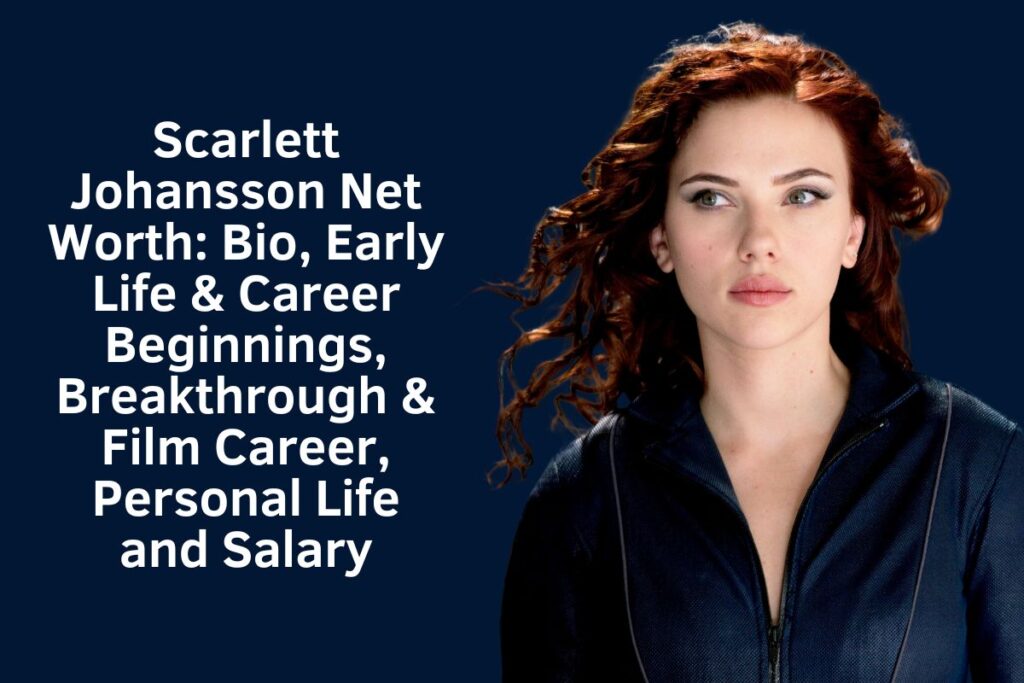 Scarlett Johansson Net Worth 2024: Bio, Early Life & Career Beginnings, Breakthrough & Film Career, Personal Life and Salary