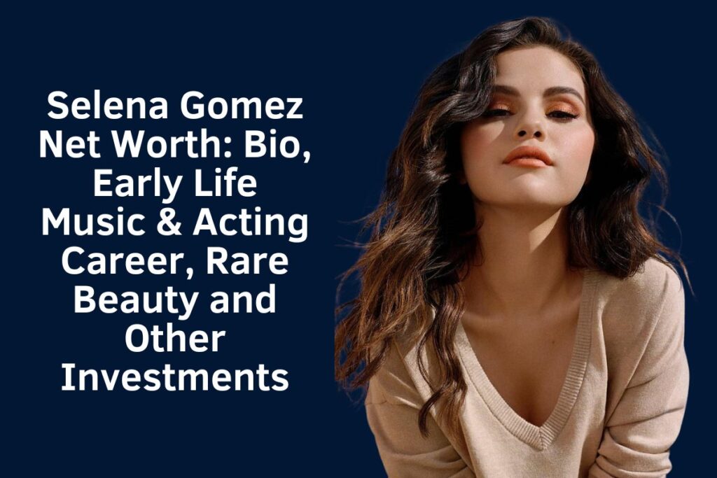 Selena Gomez Net Worth 2024: Bio, Early Life Music & Acting Career, Rare Beauty and Other Investments