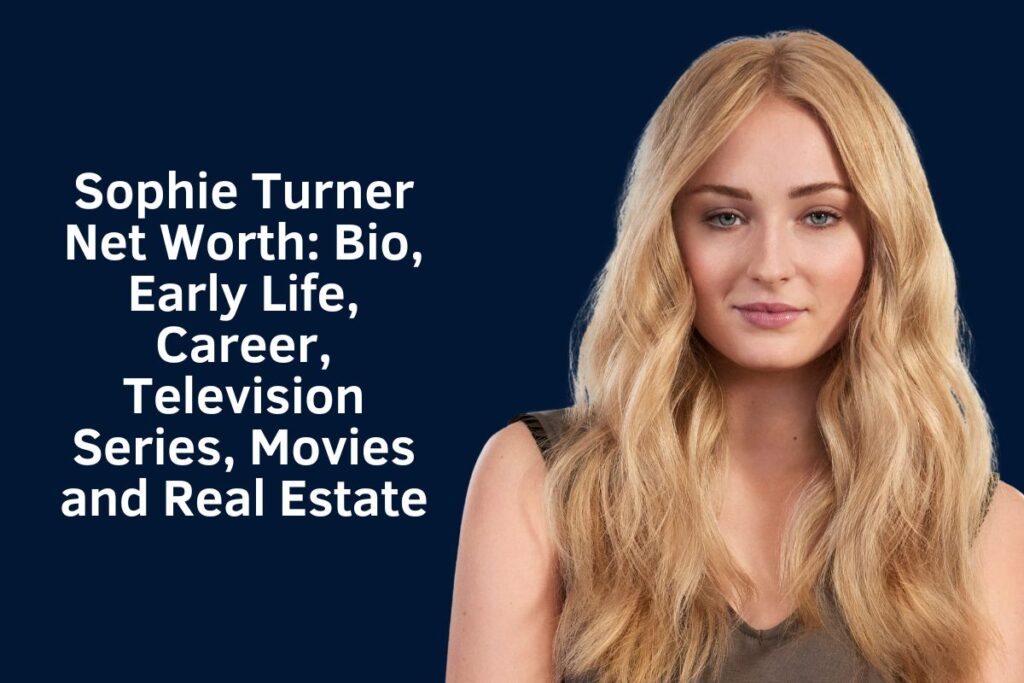 Sophie Turner Net Worth 2024: Bio, Early Life, Career, Television Series, Movies and Real Estate